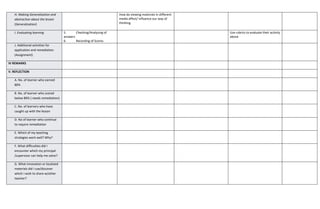 H. Making Generalization and
abstraction about the lesson
(Generalization)
How do viewing materials in different
media affect/ influence our way of
thinking.
I. Evaluating learning 5. Checking/Analyzing of
answers
6. Recording of Scores
Use rubrics to evaluate their activity
above
J. Additional activities for
application and remediation
(Assignment)
IV REMARKS
V. REFLECTION
A. No. of learner who earned
80%
B .No. of learner who scored
below 80% ( needs remediation)
C. No. of learners who have
caught up with the lesson
D. No of learner who continue
to require remediation
E. Which of my teaching
strategies work well? Why?
F. What difficulties did I
encounter which my principal
/supervisor can help me solve?
G. What innovation or localized
materials did I use/discover
which I wish to share w/other
teacher?
 