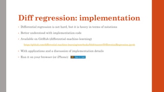 Diff regression: implementation
• Differential regression is not hard, but it is heavy in terms of notations
• Better understood with implementation code
• Available on GitHub (differential-machine-learning)
• With applications and a discussion of implementation details
• Run it on your browser (or iPhone):
https://github.com/differential-machine-learning/notebooks/blob/master/DifferentialRegression.ipynb
 