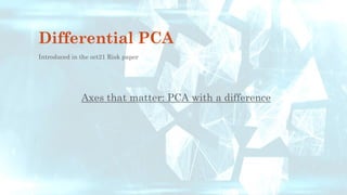 Differential PCA
Introduced in the oct21 Risk paper
Axes that matter: PCA with a difference
 