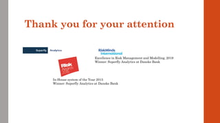 Thank you for your attention
In-House system of the Year 2015
Winner: Superfly Analytics at Danske Bank
Excellence in Risk Management and Modelling, 2019
Winner: Superfly Analytics at Danske Bank
 