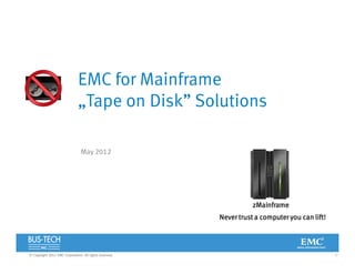 1© Copyright 2012 EMC Corporation. All rights reserved.
EMC for Mainframe
„Tape on Disk” Solutions
May 2012
zMainframe
Never trust a computer you can lift!
 
