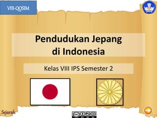 Sejarah
Pendudukan Jepang
di Indonesia
Kelas VIII IPS Semester 2
VIII-QOSIM
 