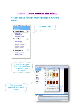 Lesson 2: "how to drag the media"
You can create a movie by importing videos, pictures and
sounds
The Movie Tasks:
From here you can
import pictures from
any file on your
computer
The picture will
appear in your work
space
 