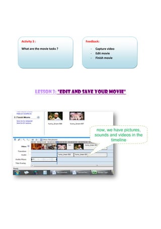 Lesson 3: "edit and save your movie"
now, we have pictures,
sounds and videos in the
timeline
Activity 3 :
What are the movie tasks ?
Feedback:
- Capture video
- Edit movie
- Finish movie
 