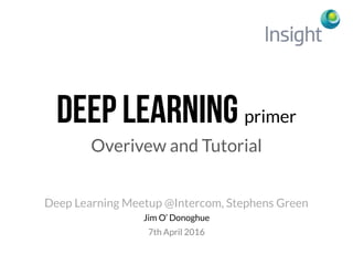 primer
Overivew and Tutorial
Jim O’ Donoghue
Deep Learning Meetup @Intercom, Stephens Green
7th April 2016
 