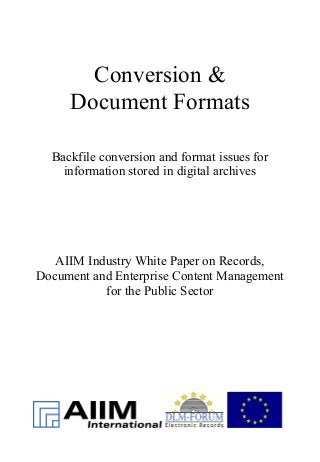 Conversion &
Document Formats
Backfile conversion and format issues for
information stored in digital archives
AIIM Industry White Paper on Records,
Document and Enterprise Content Management
for the Public Sector
 
