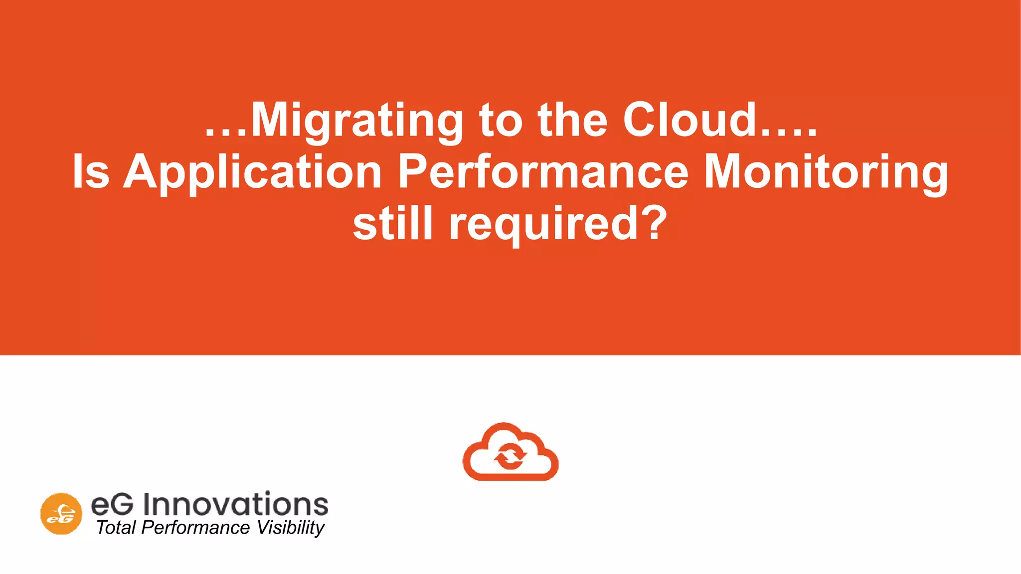 Total Performance Visibility
…Migrating to the Cloud….
Is Application Performance Monitoring
still required?
 