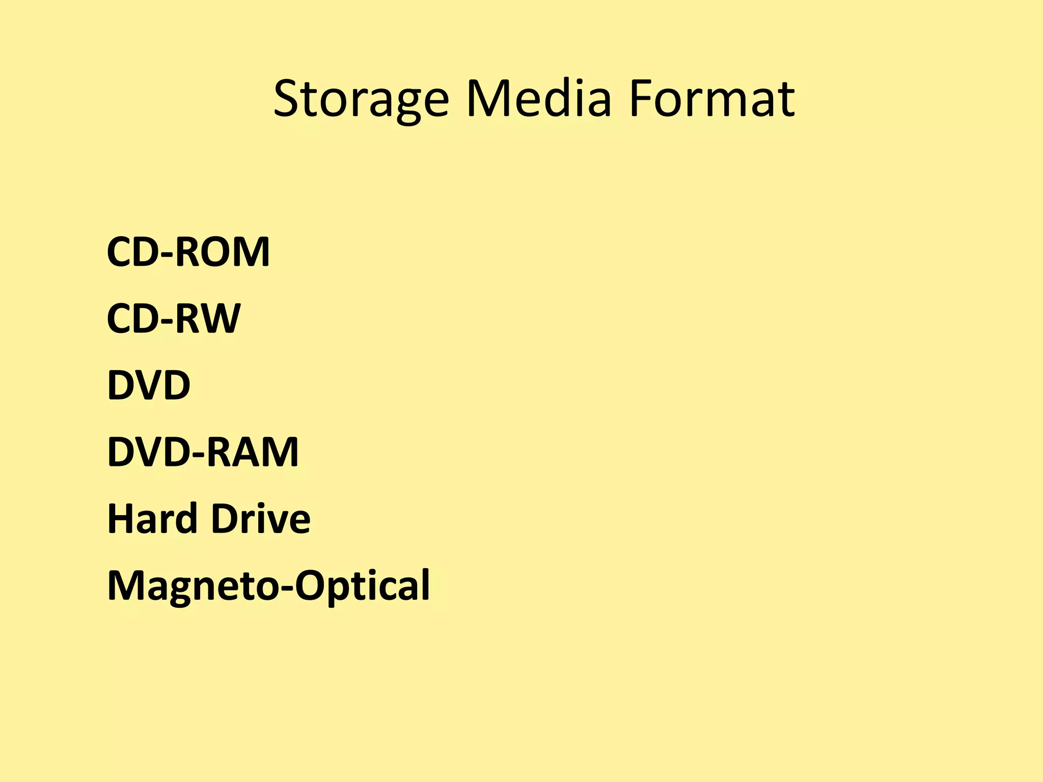 Storage Media Format
CD-ROM
CD-RW
DVD
DVD-RAM
Hard Drive
Magneto-Optical
 