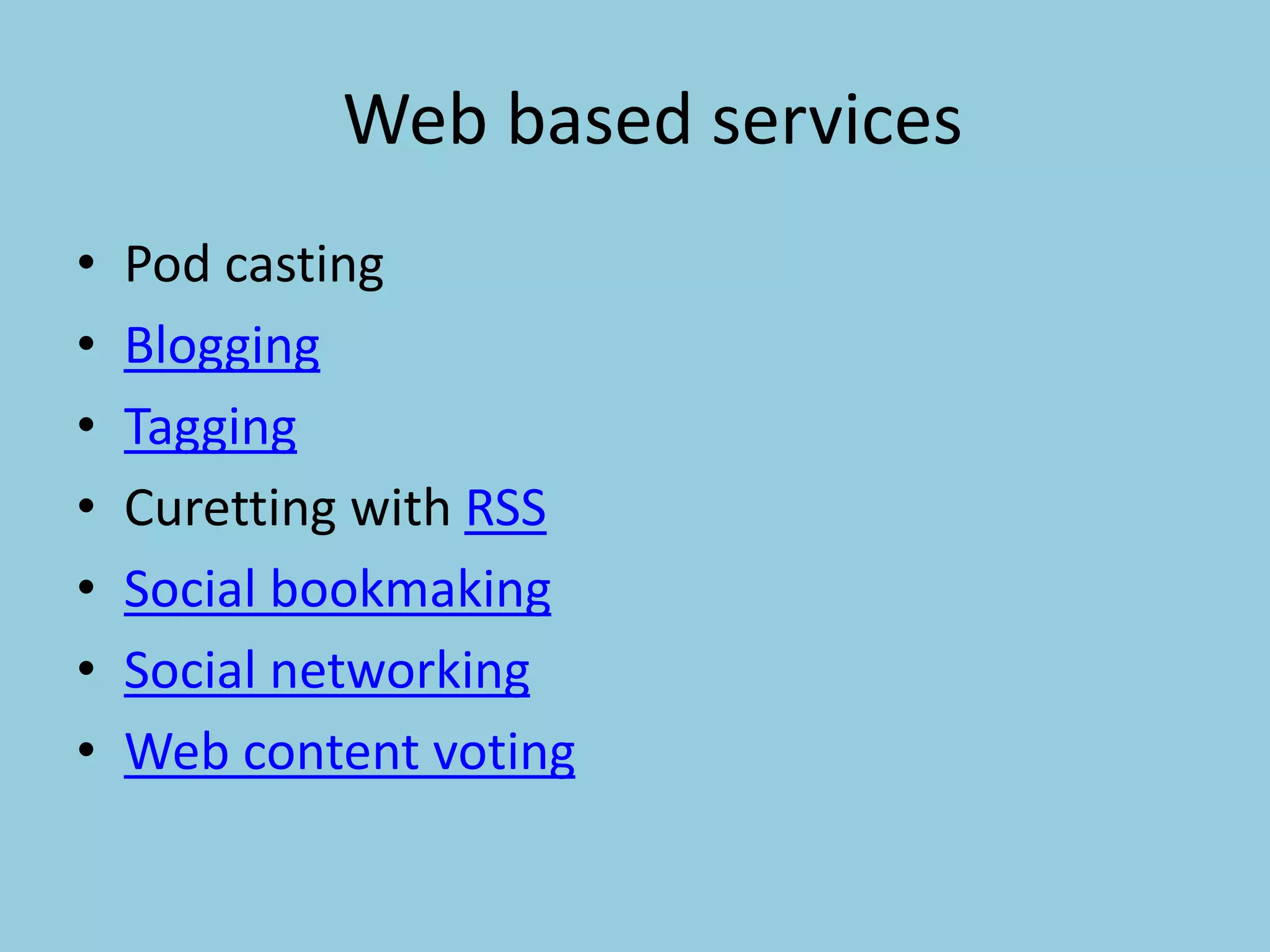 Web based services
• Pod casting
• Blogging
• Tagging
• Curetting with RSS
• Social bookmaking
• Social networking
• Web content voting
 