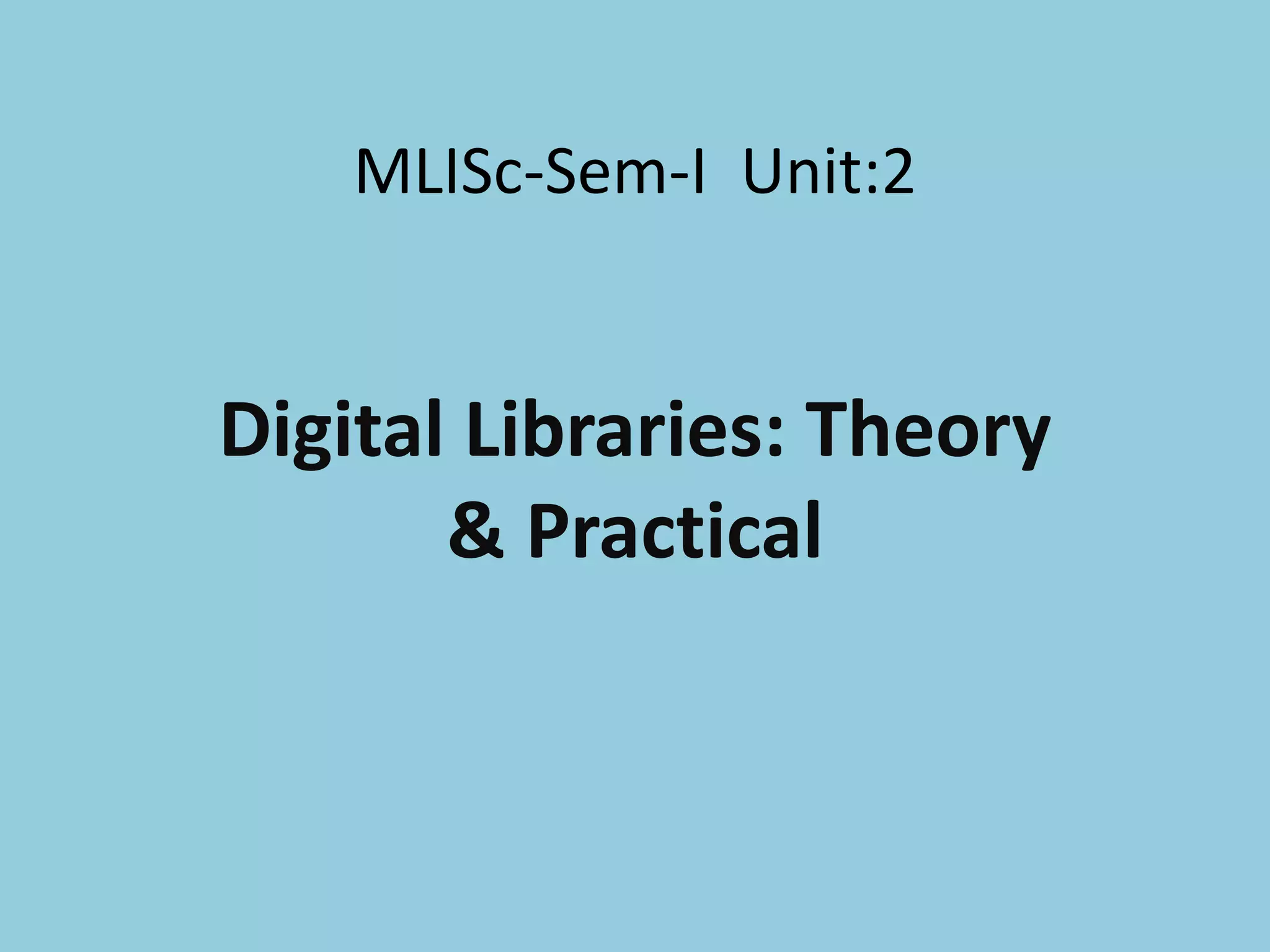 MLISc-Sem-I Unit:2
Digital Libraries: Theory
& Practical
 