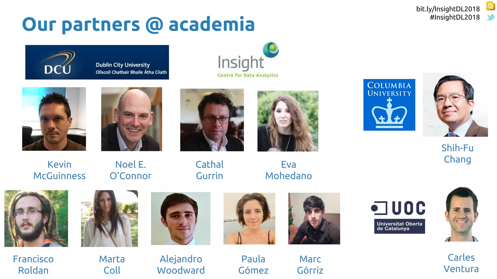 bit.ly/InsightDL2018
#InsightDL2018
Kevin
McGuinness
Shih-Fu
Chang
Noel E.
O’Connor
Cathal
Gurrin
Eva
Mohedano
Carles
Ventura
Our partners @ academia
Francisco
Roldan
Marta
Coll
Paula
Gómez
Alejandro
Woodward
Marc
Górriz
 
