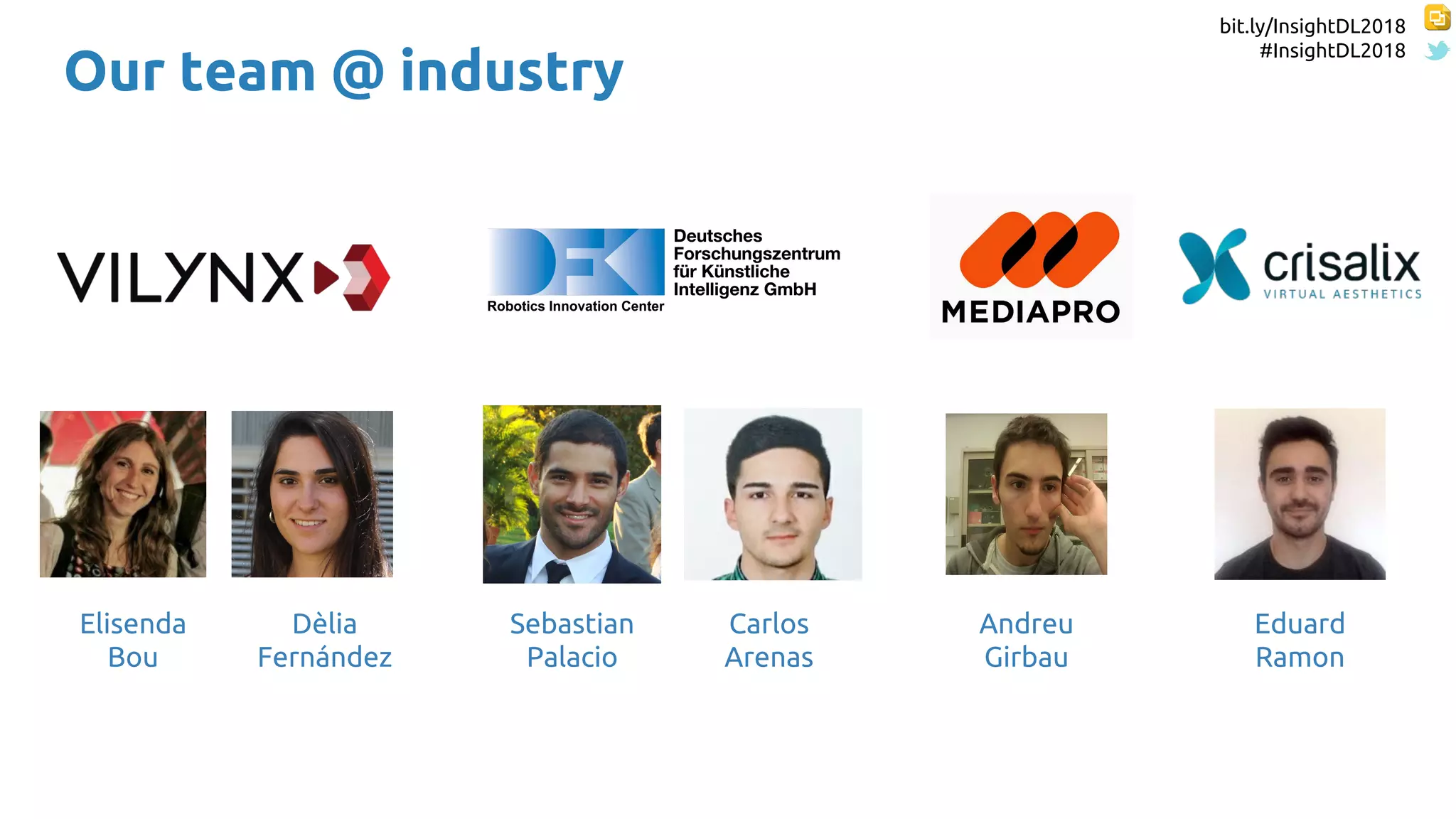 bit.ly/InsightDL2018
#InsightDL2018
Dèlia
Fernández
Elisenda
Bou
Sebastian
Palacio
Eduard
Ramon
Andreu
Girbau
Carlos
Arenas
Our team @ industry
 
