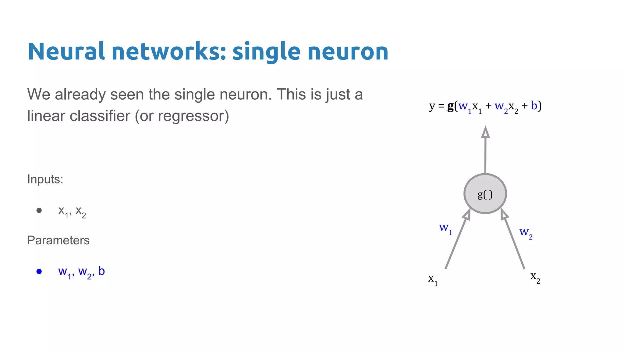 Neural networks: single neuron
We already seen the single neuron. This is just a
linear classifier (or regressor)
Inputs:
● x1
, x2
Parameters
● w1
, w2
, b
 