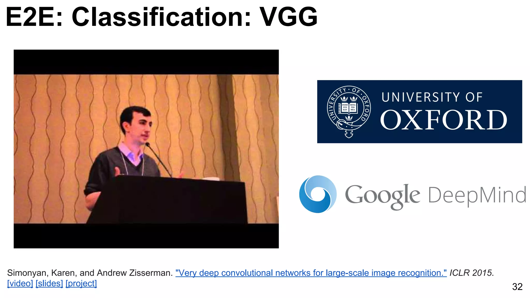 E2E: Classification: VGG
32
Simonyan, Karen, and Andrew Zisserman. "Very deep convolutional networks for large-scale image recognition." ICLR 2015.
[video] [slides] [project]
 