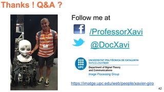 42
Thanks ! Q&A ?
Follow me at
https://imatge.upc.edu/web/people/xavier-giro
@DocXavi
/ProfessorXavi
 