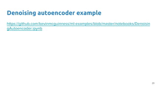 Denoising autoencoder example
https://github.com/kevinmcguinness/ml-examples/blob/master/notebooks/Denoisin
gAutoencoder.ipynb
20
 