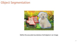 Object Segmentation
Define the accurate boundaries of all objects in an image
2
 