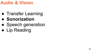 20
Audio & Vision
● Transfer Learning
● Sonorization
● Speech generation
● Lip Reading
 
