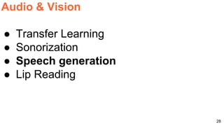 28
Audio & Vision
● Transfer Learning
● Sonorization
● Speech generation
● Lip Reading
 