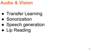 3
Audio & Vision
● Transfer Learning
● Sonorization
● Speech generation
● Lip Reading
 