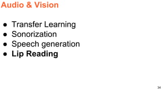 34
Audio & Vision
● Transfer Learning
● Sonorization
● Speech generation
● Lip Reading
 