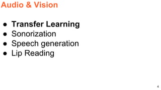 4
Audio & Vision
● Transfer Learning
● Sonorization
● Speech generation
● Lip Reading
 