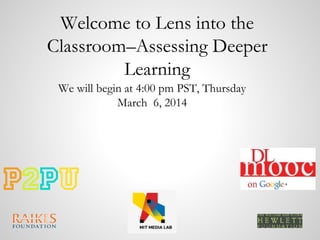Welcome to Lens into the
Classroom–Assessing Deeper
Learning
We will begin at 4:00 pm PST, Thursday
March 6, 2014

 