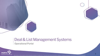 All content is the property and proprietary interest of matrix IFS; The removal of any proprietary notices, including attribution information, is strictly prohibited.
Deal&ListManagementSystems
Operational Portal
1
 