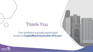 All content is the property and proprietary interest of matrix IFS; The removal of any proprietary notices, including attribution information, is strictly prohibited.
Thank You
Yourfeedbackisgreatlyappreciated
emailme:CapitalMarkets@matrix-IFS.com
 