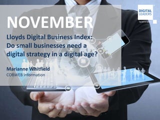 NOVEMBER 
Lloyds Digital Business Index: 
Do small businesses need a 
digital strategy in a digital age? 
Marianne Whitfield 
COBWEB Information 
 