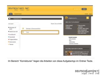 Im Bereich “Korrekturen” liegen die Arbeiten von diese Aufgabentyp im Ordner Texte.
 