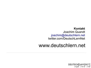 Kontakt
               Joachim Quandt
     joachim@deutschlern.net
   twitter.com/DeutschLernNet

www.deutschlern.net
 