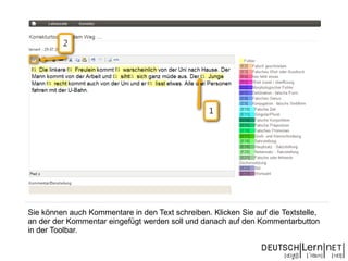 Sie können auch Kommentare in den Text schreiben. Klicken Sie auf die Textstelle,
an der der Kommentar eingefügt werden soll und danach auf den Kommentarbutton
in der Toolbar.
 