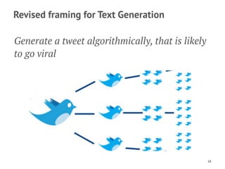Revised framing for Text Generation
Generate a tweet algorithmically, that is likely
to go viral
18
 