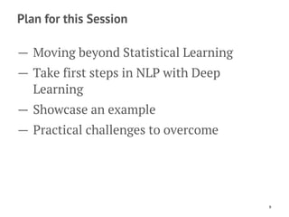 Plan for this Session
— Moving beyond Statistical Learning
— Take first steps in NLP with Deep
Learning
— Showcase an exam...