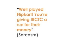 “Well played
Flipkart! You’re
giving IRCTC a
run for their
money”
(Sarcasm)
 