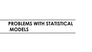 PROBLEMS WITH STATISTICAL
MODELS
 