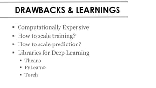 DRAWBACKS & LEARNINGS
 Computationally Expensive
 How to scale training?
 How to scale prediction?
 Libraries for Deep Learning
 Theano
 PyLearn2
 Torch
 