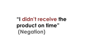 “I didn’t receive the
product on time”
(Negation)
 