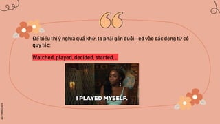 SLIDESMANIA.COM
Để biểu thị ý nghĩa quá khứ, ta phải gắn đuôi –ed vào các động từ có
quy tắc:
Watched, played, decided, started,…
 