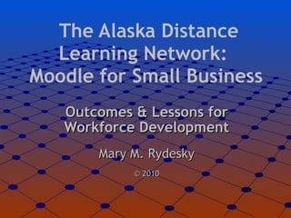 The Alaska Distance Learning Network:  Moodle for Small Business ,[object Object],[object Object],[object Object]