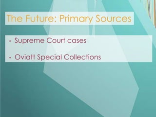 The Future: Primary Sources

•   Supreme Court cases

•   Oviatt Special Collections
 
