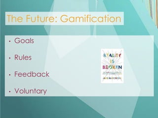 The Future: Gamification

•   Goals

•   Rules

•   Feedback

•   Voluntary
 