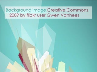 Background image Creative Commons
 2009 by flickr user Gwen Vanhees
 