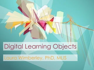Digital Learning Objects
Laura Wimberley, PhD, MLIS
 