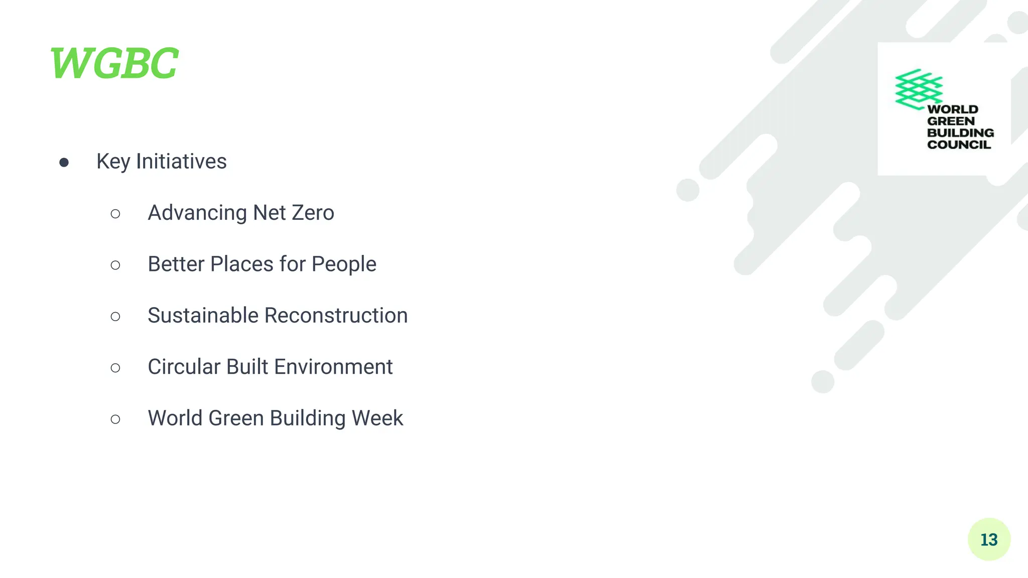 WGBC
● Key Initiatives
○ Advancing Net Zero
○ Better Places for People
○ Sustainable Reconstruction
○ Circular Built Environment
○ World Green Building Week
13
 