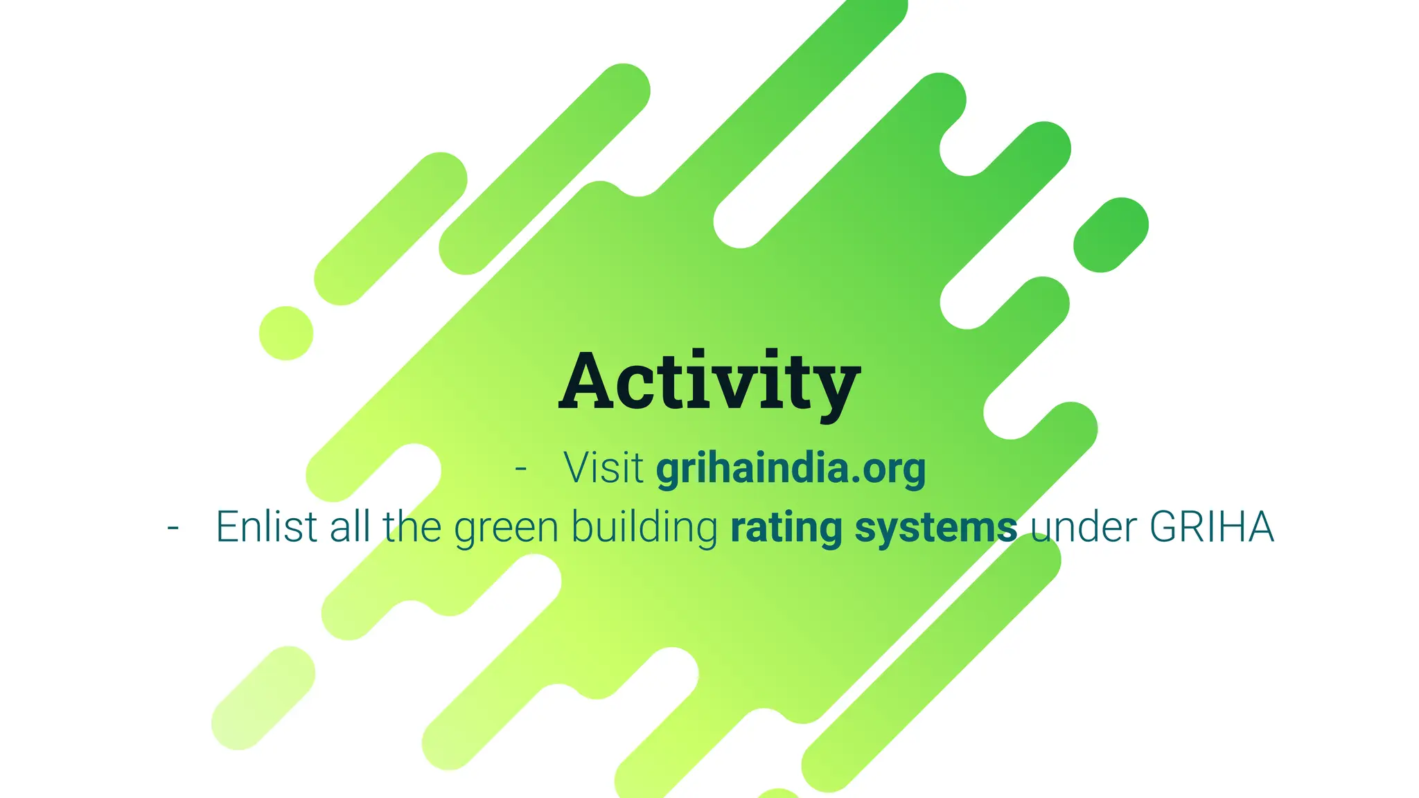 Activity
- Visit grihaindia.org
- Enlist all the green building rating systems under GRIHA
 
