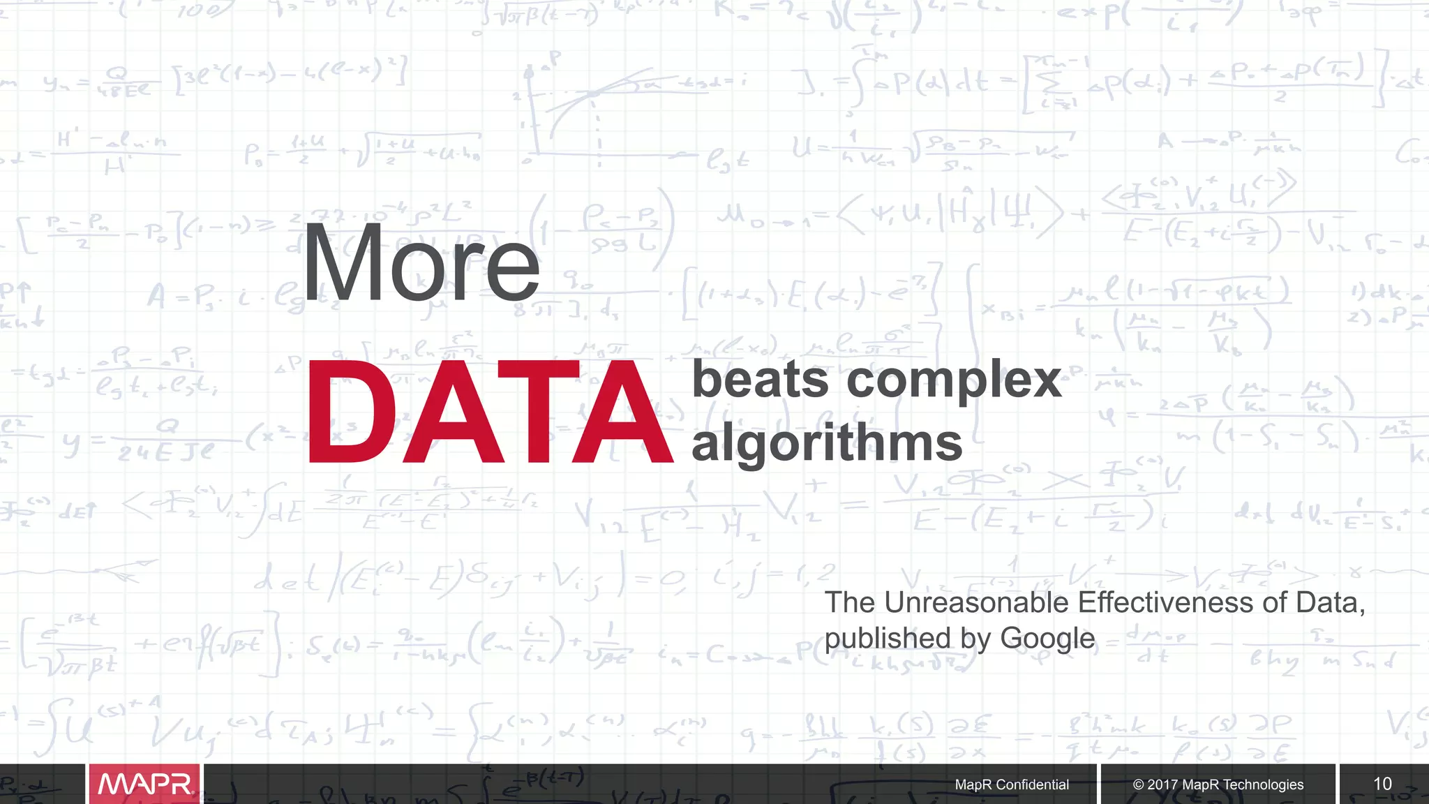 © 2017 MapR TechnologiesMapR Confidential 10
More
DATA
The Unreasonable Effectiveness of Data,
published by Google
beats complex
algorithms
 