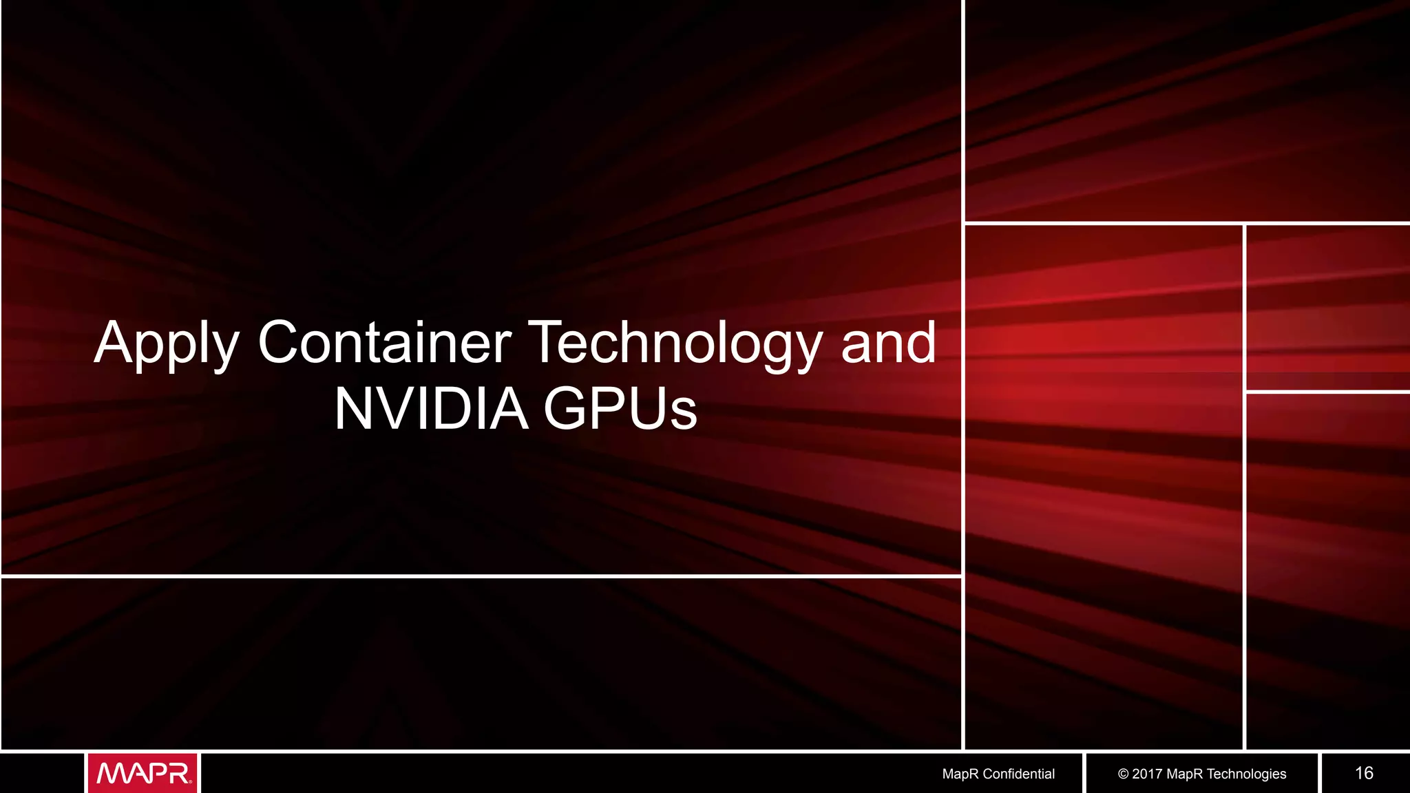 © 2017 MapR TechnologiesMapR Confidential 16
Apply Container Technology and
NVIDIA GPUs
 