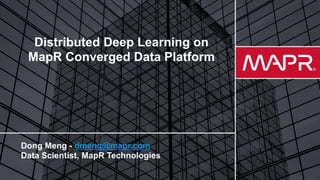 © 2017 MapR TechnologiesMapR Confidential 1
Distributed Deep Learning on
MapR Converged Data Platform
Dong Meng - dmeng@mapr.com
Data Scientist, MapR Technologies
 